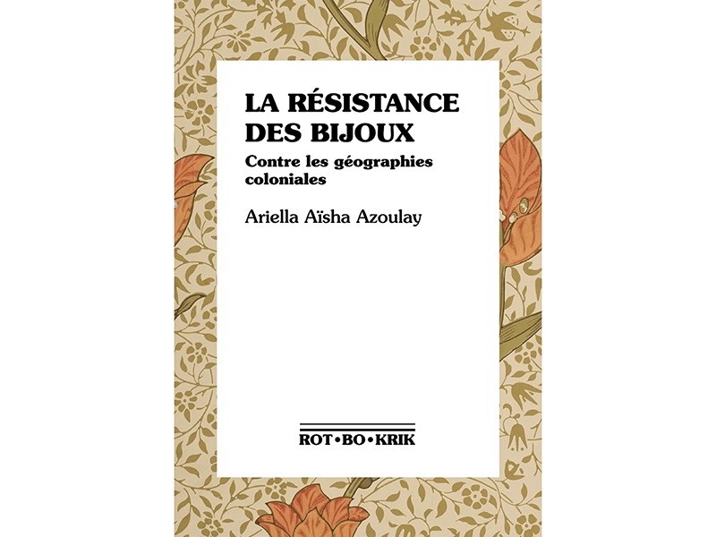cover of Ariella Aïsha Azoulay’s book, La Résistance des Bijou: Contre les Géographies Coloniales, design courtesy of